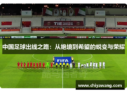 中国足球出线之路：从绝境到希望的蜕变与荣耀