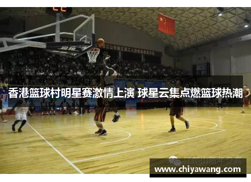 香港篮球村明星赛激情上演 球星云集点燃篮球热潮