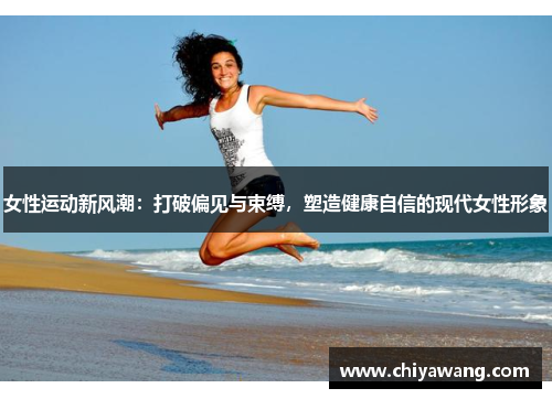 女性运动新风潮：打破偏见与束缚，塑造健康自信的现代女性形象