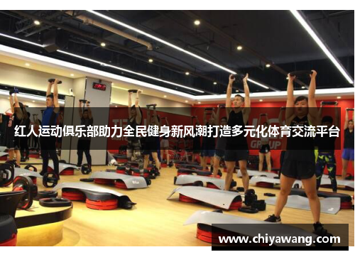 红人运动俱乐部助力全民健身新风潮打造多元化体育交流平台