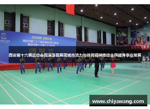 西安第十六届运动会圆满落幕展现城市活力与体育精神推动全民健身事业发展