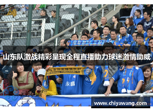 山东队激战精彩呈现全程直播助力球迷激情助威