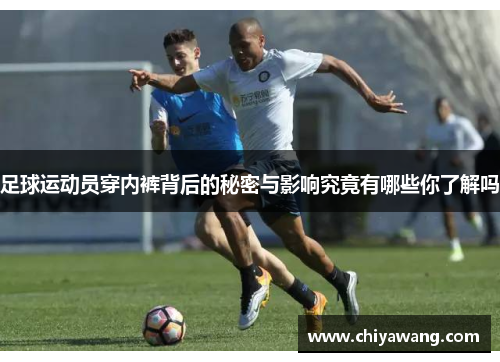足球运动员穿内裤背后的秘密与影响究竟有哪些你了解吗