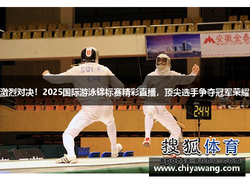 激烈对决！2025国际游泳锦标赛精彩直播，顶尖选手争夺冠军荣耀