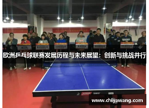 欧洲乒乓球联赛发展历程与未来展望：创新与挑战并行