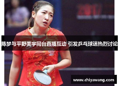 陈梦与平野美宇同台直播互动 引发乒乓球迷热烈讨论