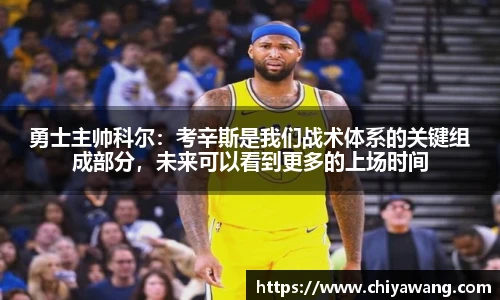 勇士主帅科尔：考辛斯是我们战术体系的关键组成部分，未来可以看到更多的上场时间