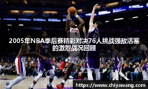 2005年NBA季后赛精彩对决76人挑战强敌活塞的激烈战况回顾