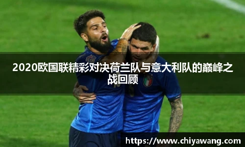 2020欧国联精彩对决荷兰队与意大利队的巅峰之战回顾