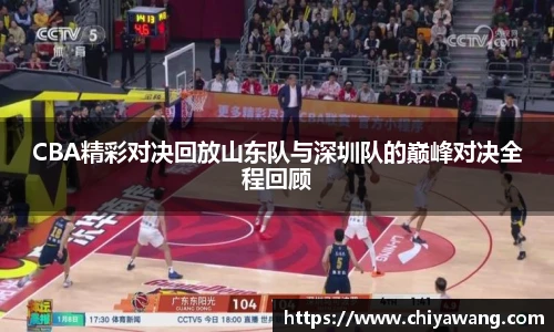 CBA精彩对决回放山东队与深圳队的巅峰对决全程回顾