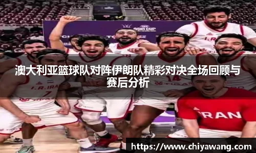 澳大利亚篮球队对阵伊朗队精彩对决全场回顾与赛后分析