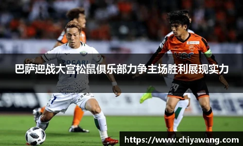 巴萨迎战大宫松鼠俱乐部力争主场胜利展现实力