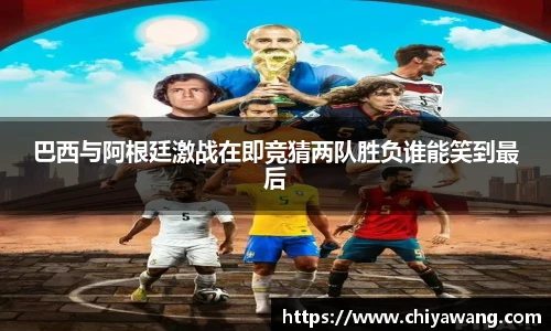 巴西与阿根廷激战在即竞猜两队胜负谁能笑到最后