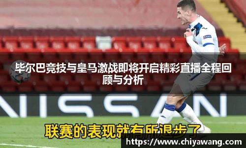 毕尔巴竞技与皇马激战即将开启精彩直播全程回顾与分析