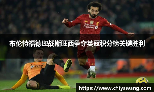 布伦特福德迎战斯旺西争夺英冠积分榜关键胜利