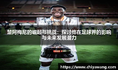 楚阿梅尼的崛起与挑战：探讨他在足球界的影响与未来发展潜力