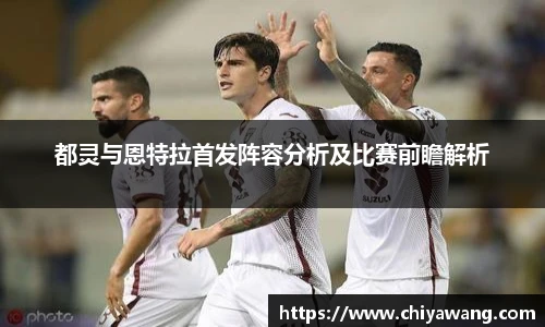 都灵与恩特拉首发阵容分析及比赛前瞻解析
