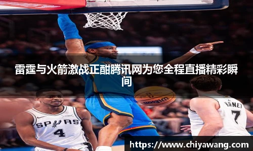 雷霆与火箭激战正酣腾讯网为您全程直播精彩瞬间