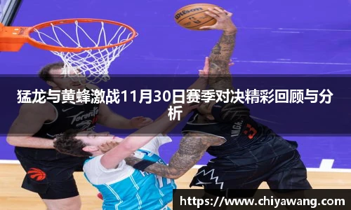 猛龙与黄蜂激战11月30日赛季对决精彩回顾与分析