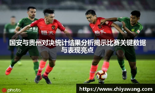 国安与贵州对决统计结果分析揭示比赛关键数据与表现亮点