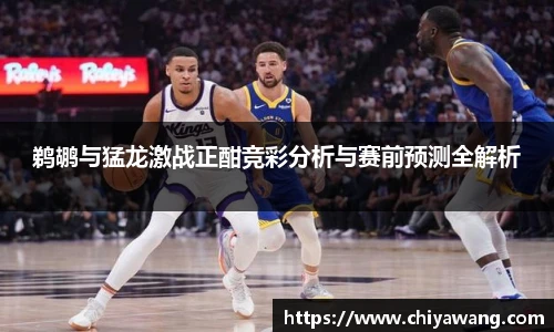 鹈鹕与猛龙激战正酣竞彩分析与赛前预测全解析
