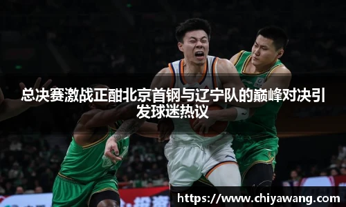 总决赛激战正酣北京首钢与辽宁队的巅峰对决引发球迷热议